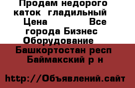 Продам недорого  каток  гладильный  › Цена ­ 90 000 - Все города Бизнес » Оборудование   . Башкортостан респ.,Баймакский р-н